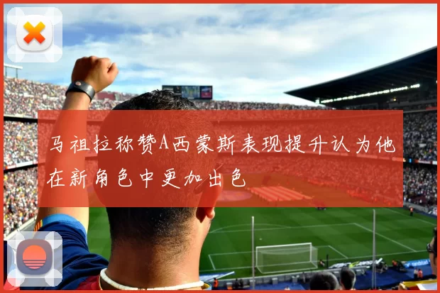 马祖拉称赞A西蒙斯表现提升认为他在新角色中更加出色