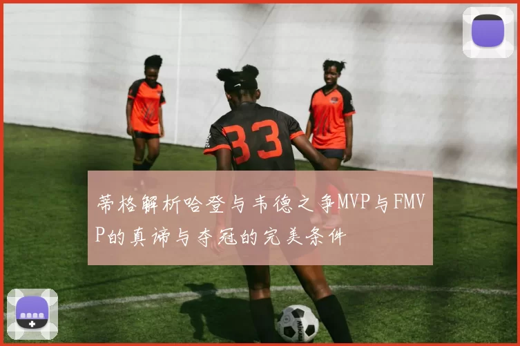 蒂格解析哈登与韦德之争MVP与FMVP的真谛与夺冠的完美条件