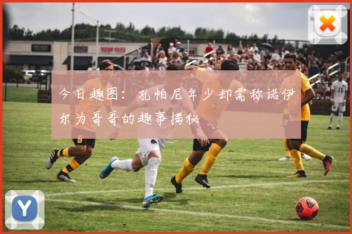 今日趣图：孔帕尼年少却需称诺伊尔为哥哥的趣事揭秘