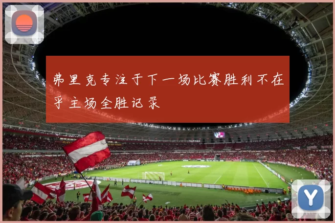 弗里克专注于下一场比赛胜利不在乎主场全胜记录