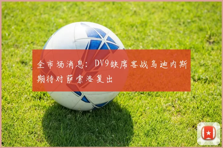 全市场消息：DV9缺席客战乌迪内斯期待对萨索洛复出