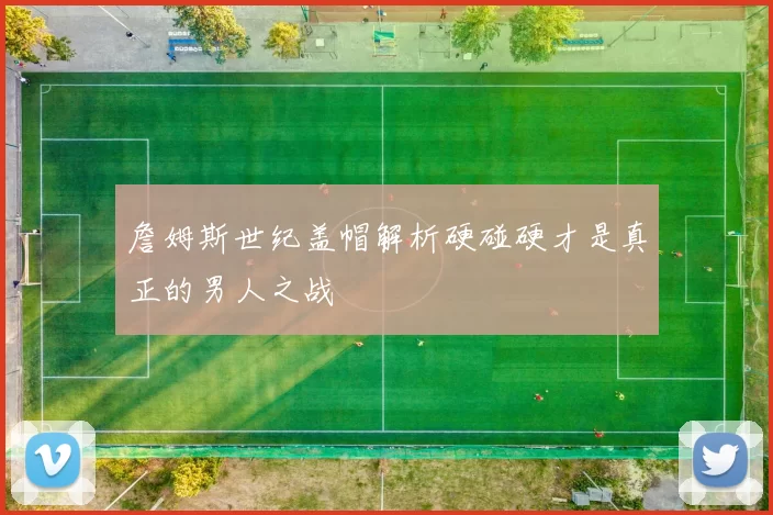 詹姆斯世纪盖帽解析硬碰硬才是真正的男人之战